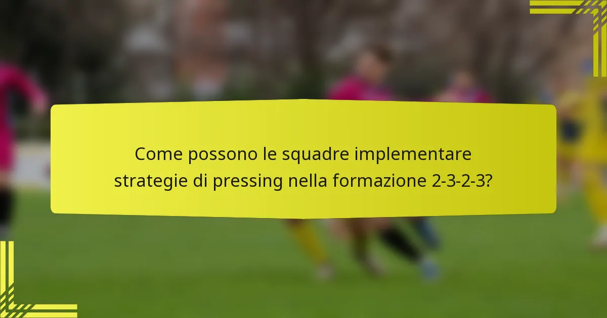 Come possono le squadre implementare strategie di pressing nella formazione 2-3-2-3?