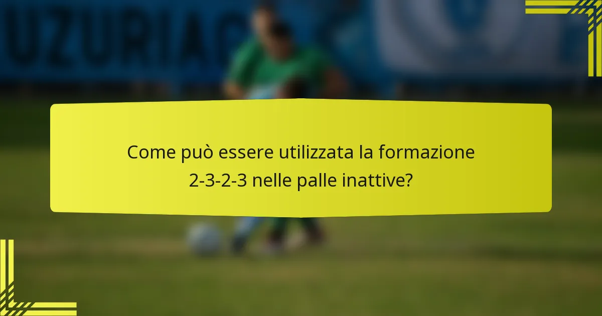 Come può essere utilizzata la formazione 2-3-2-3 nelle palle inattive?
