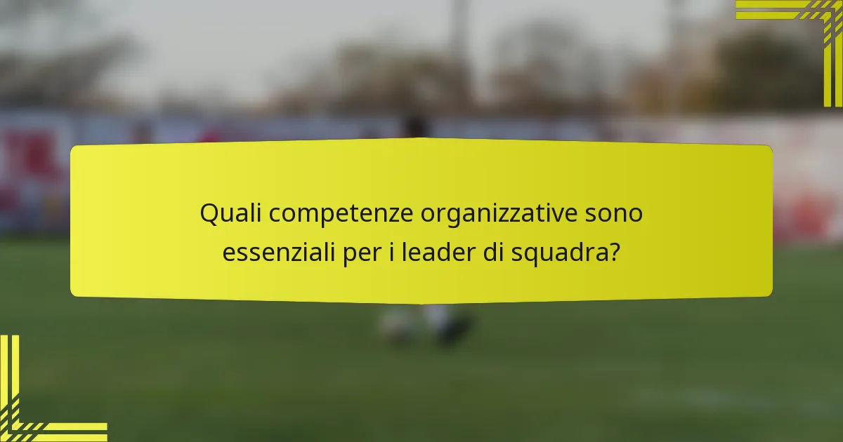 Quali competenze organizzative sono essenziali per i leader di squadra?