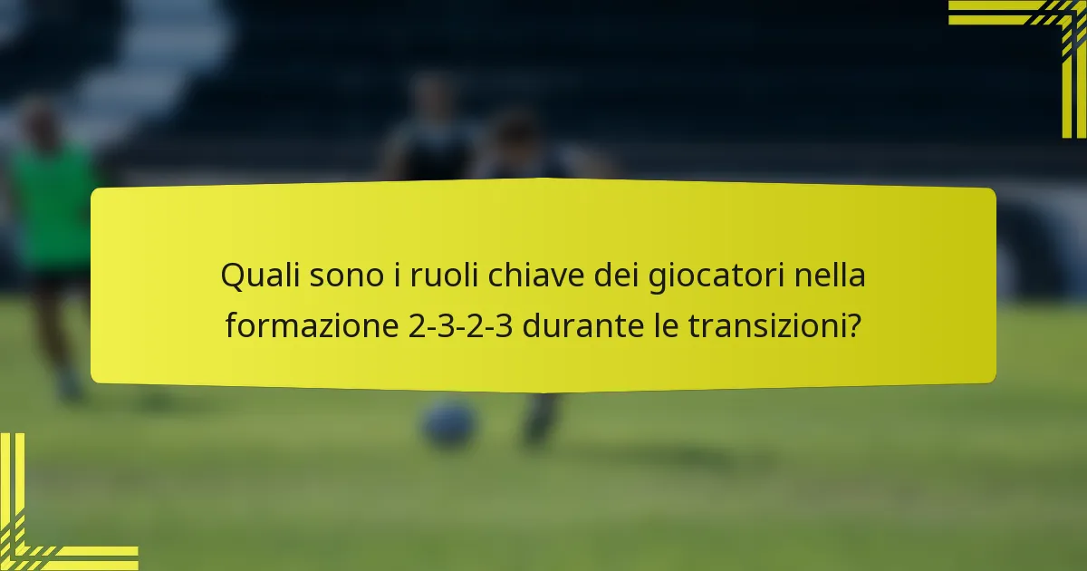 Quali sono i ruoli chiave dei giocatori nella formazione 2-3-2-3 durante le transizioni?