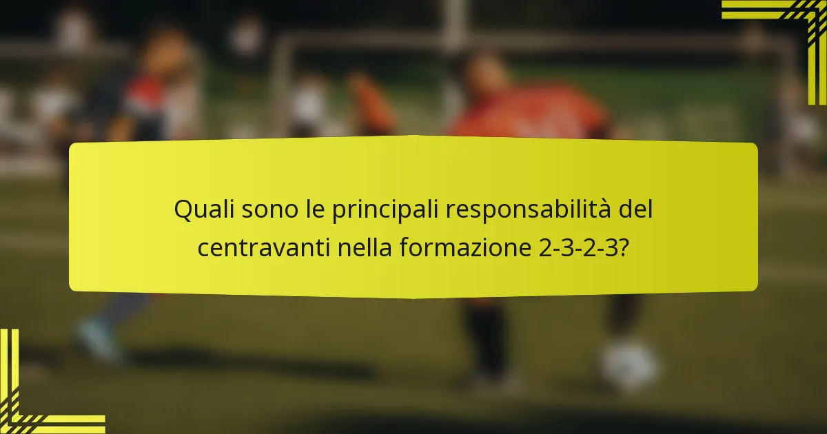 Quali sono le principali responsabilità del centravanti nella formazione 2-3-2-3?
