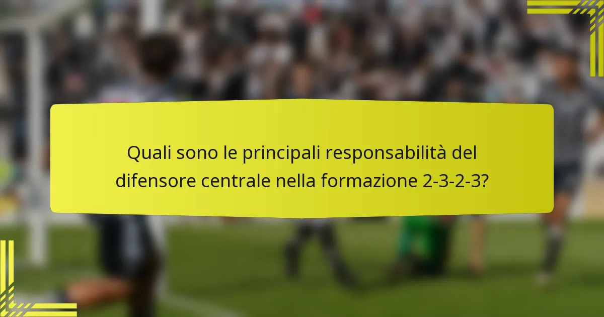 Quali sono le principali responsabilità del difensore centrale nella formazione 2-3-2-3?