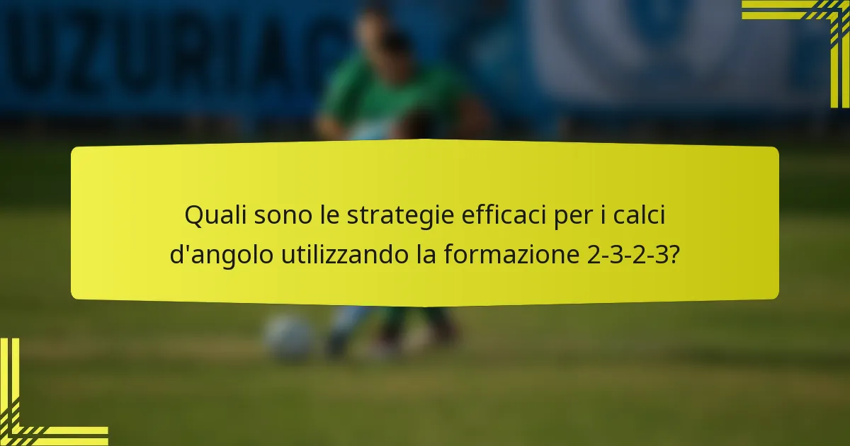 Quali sono le strategie efficaci per i calci d'angolo utilizzando la formazione 2-3-2-3?