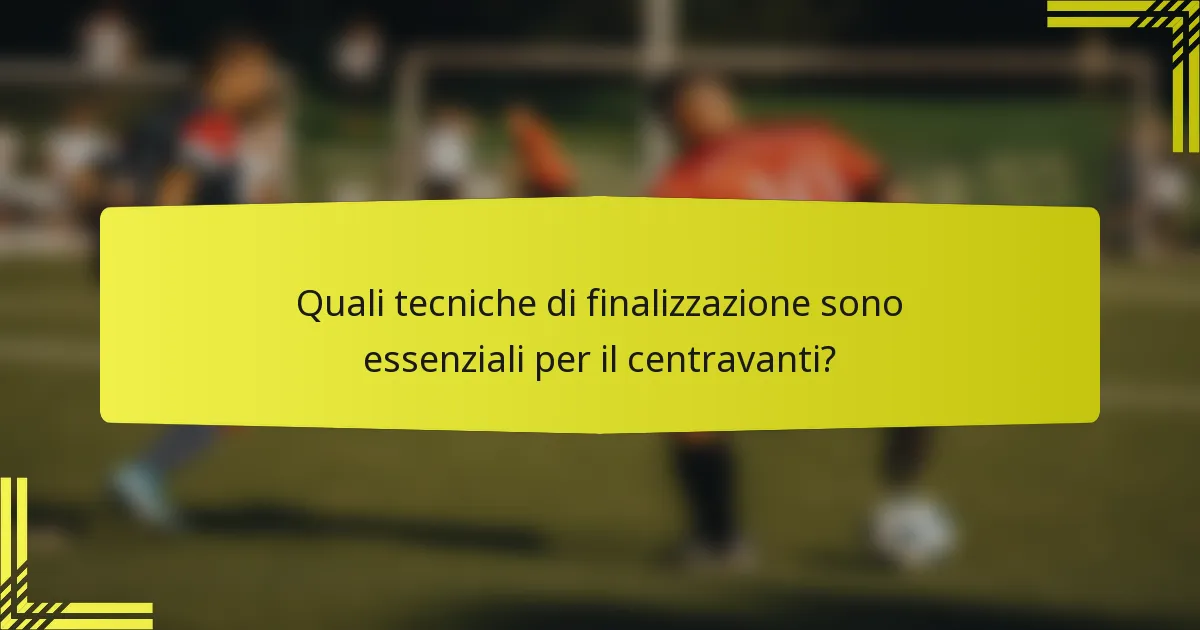 Quali tecniche di finalizzazione sono essenziali per il centravanti?